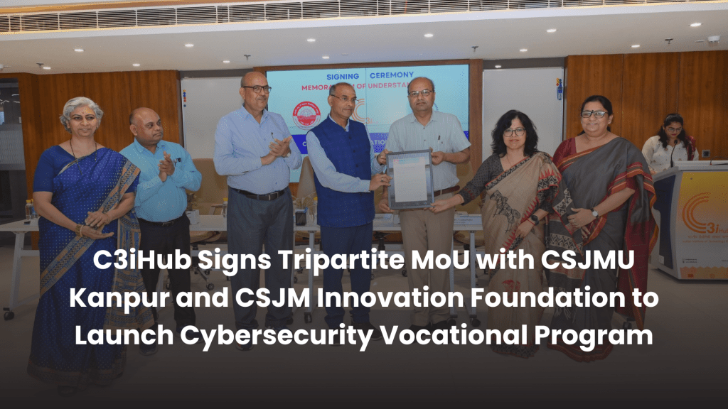 C3iHub Signs Tripartite MoU with CSJMU Kanpur and CSJM Innovation Foundation to Launch Cybersecurity Vocational Program